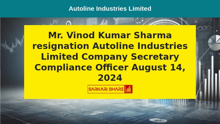 Autoline Industries Limited के Company Secretary & Compliance Officer Mr. Vinod Kumar Sharma का Resignation 14 अगस्त 2024 से प्रभावी