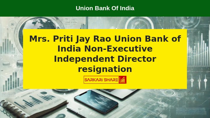 Union Bank of India में Mrs. Priti Jay Rao ने Non-Executive Independent Director के पद से 29 जुलाई 2024 को इस्तीफा दिया