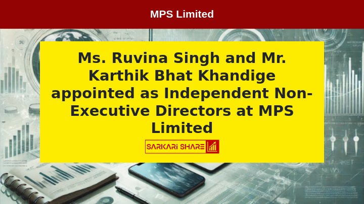 MPS Limited ने Ms Ruvina Singh और Mr Karthik Bhat Khandige को Independent Non-Executive Directors के रूप में 19 जुलाई 2024 को Appoint किया