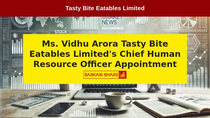 Tasty Bite Eatables Limited ने Ms. Vidhu Arora को 15 जुलाई 2024 से Chief Human Resource Officer (People & Organisation Director) के रूप में Appoint किया