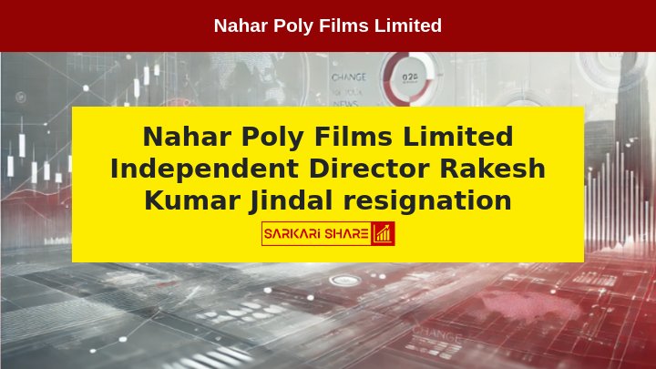 Nahar Poly Films Limited के Non-Executive Independent Director Mr. Rakesh Kumar Jindal ने 16 जुलाई 2024 को Resignation दिया