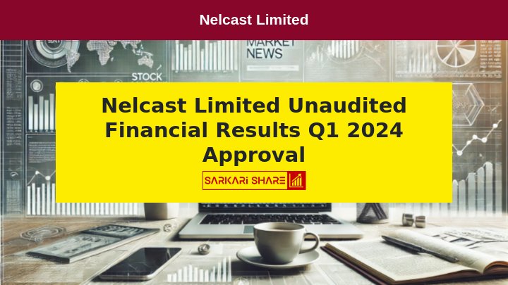 Nelcast Limited के Board Meeting में 26 जुलाई 2024 को Unaudited Financial Results और Committees Reconstitution को Approval मिला