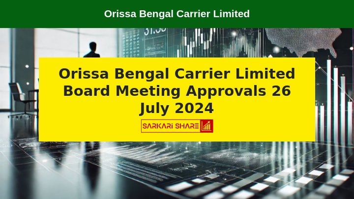 Orissa Bengal Carrier Limited के Board Meeting में 26 जुलाई 2024 को हुई महत्वपूर्ण Approvals और Decisions, 29वीं AGM 27 अगस्त 2024 को