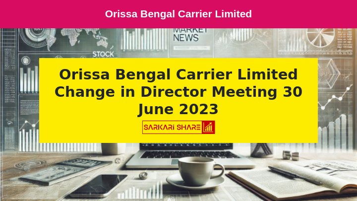 Orissa Bengal Carrier Limited ने 15 जुलाई 2024 को Director(s) में बदलाव की सूचना दी