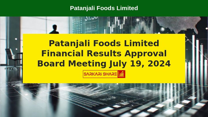 Patanjali Foods Limited ने 19 जुलाई 2024 को Board Meeting में Financial Results की Approval दी, 38th Annual General Meeting 26 सितम्बर 2024 को होगी