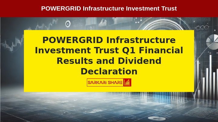 POWERGRID Infrastructure Investment Trust की Board Meeting 26 जुलाई 2024 को हुई, Q1 Financial Results और Dividend Declaration की Approval