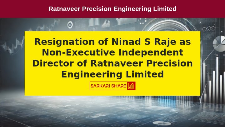 Ratnaveer Precision Engineering Limited के Non-Executive Independent Director Ninad S Raje ने 15 जुलाई 2024 को Resignation दिया