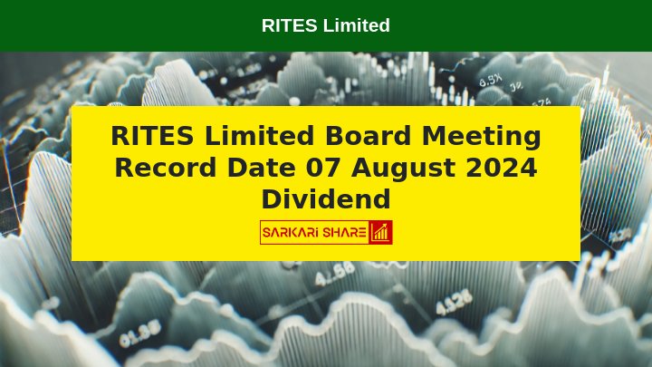 RITES Limited की Board Meeting 31 जुलाई 2024 को, Record Date 07 अगस्त 2024 को Dividend के लिए निर्धारित