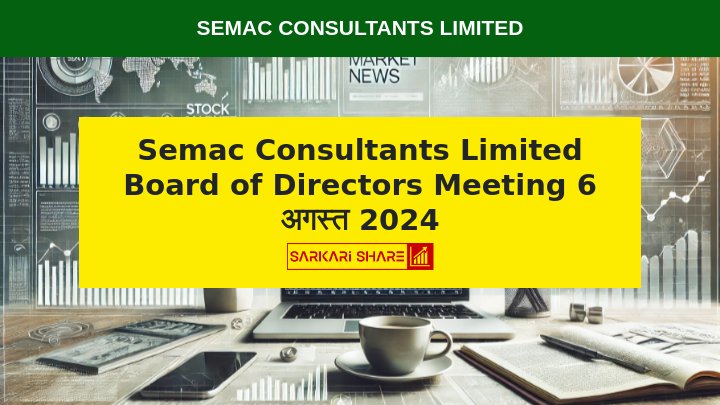 Semac Consultants Limited Board of Directors की Meeting में 6 अगस्त 2024 को Fund Raising Proposal पर होगी चर्चा