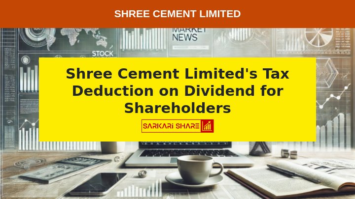 Shree Cement Limited द्वारा Shareholders को Tax Deduction on Dividend के बारे में महत्वपूर्ण सूचना