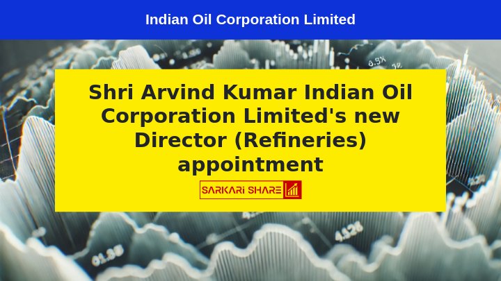 Indian Oil Corporation Limited ने 17 जुलाई 2024 को Shri Arvind Kumar को Director (Refineries) के पद पर Appoint किया