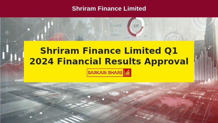 Shriram Finance Limited ने 26 जुलाई 2024 को Board Meeting में Q1 के Unaudited Financial Results को Approve किया