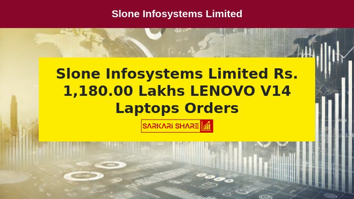 Slone Infosystems Limited ने 31 जुलाई 2024 को 4000 LENOVO V14 Laptops के लिए Rs. 1,180.00 Lakhs के दो Orders हासिल किए