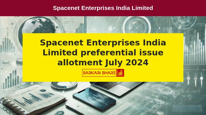 Spacenet Enterprises India Limited ने 10 जुलाई 2024 को Preferential Issue के तहत 34,73,073 इक्विटी शेयरों का Allotment किया