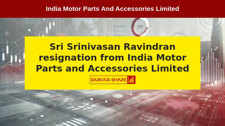 India Motor Parts and Accessories Limited के Non-Executive Independent Director श्री श्रीनिवासन रविंद्रन ने 27 जुलाई 2024 को अपने पद से इस्तीफा दिया