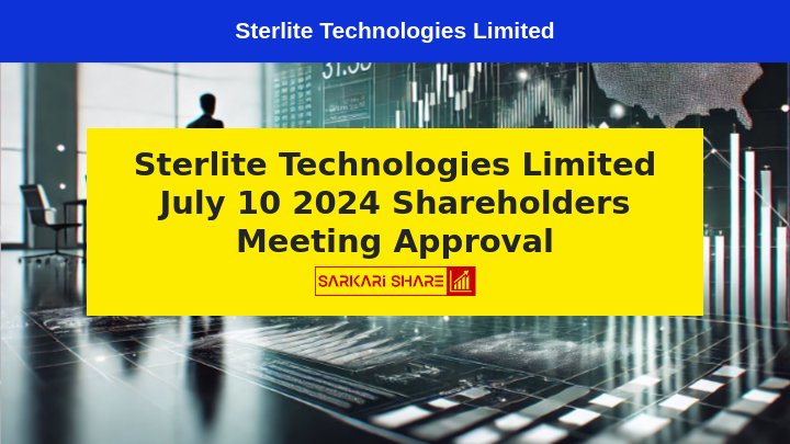 Sterlite Technologies Limited ने 10 जुलाई 2024 को Shareholders Meeting में Scheme of Arrangement को मंजूरी दी