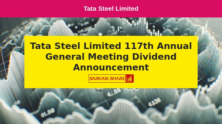 Tata Steel Limited के 117th Annual General Meeting के दौरान शेयरधारकों ने महत्वपूर्ण Resolution पास किया, 15 जुलाई 2024 को हुई Meeting में ₹3.60 per share Dividend की घोषणा