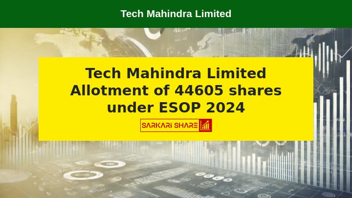 Tech Mahindra Limited ने 13 जुलाई 2024 को 44605 Equity Shares का Allotment किया