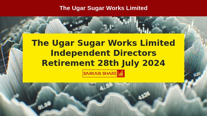 The Ugar Sugar Works Limited के Independent Directors Mr. Rakesh Kapoor, Dr. M R Desai, Mr. V Balasubramanian और Mr. D B Shah ने 28 जुलाई 2024 को Retirement लिया