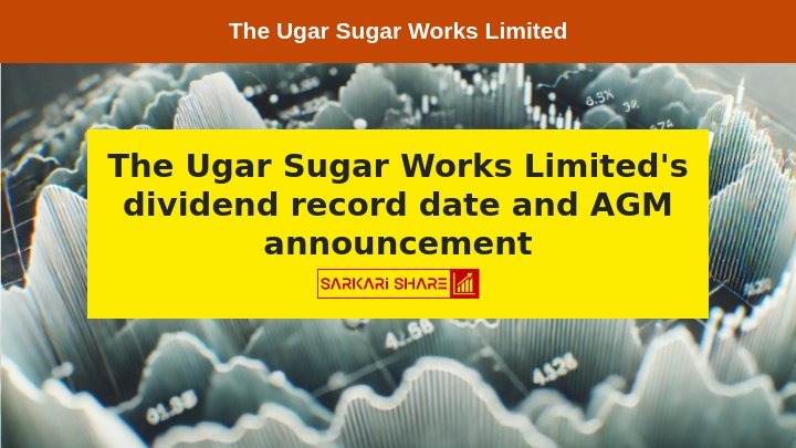 The Ugar Sugar Works Limited ने Dividend के लिए Record Date 26-Jul-2024 निर्धारित की, AGM 13 अगस्त 2024 को