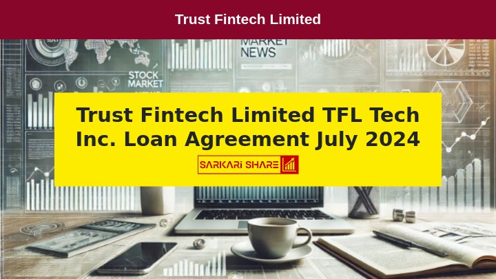 Trust Fintech Limited ने 11 जुलाई 2024 को TFL Tech Inc. के साथ Loan Agreement किया