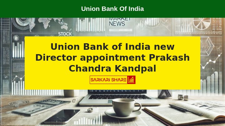 Union Bank of India ने Director Change की घोषणा की, Shri Prakash Chandra Kandpal को 27 जुलाई 2024 को Director के रूप में नियुक्त किया