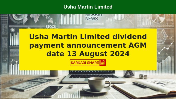 Usha Martin Limited ने 13 अगस्त 2024 को AGM आयोजित की और Dividend Payment की घोषणा की