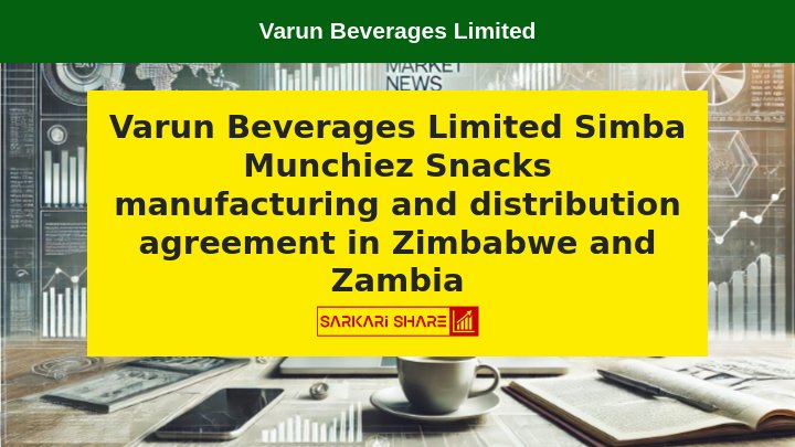 Varun Beverages Limited के Board of Directors ने 15 जुलाई 2024 को हुई Meeting में Zimbabwe और Zambia में Simba Munchiez Snacks के Manufacturing और Distribution के लिए Agreement को Approval दिया