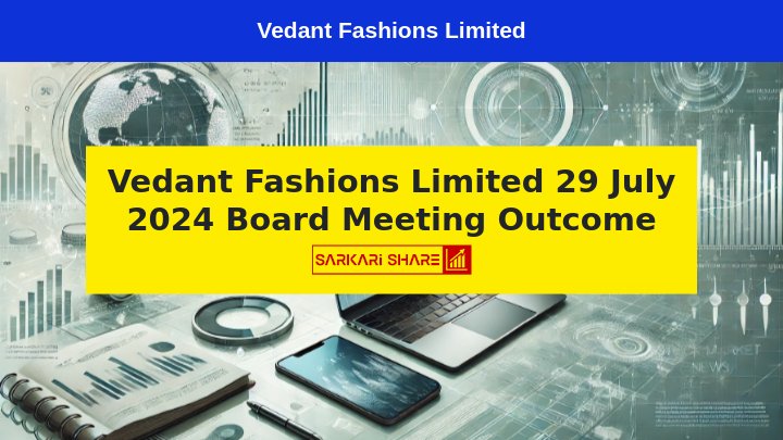 Vedant Fashions Limited ने 29 जुलाई 2024 को Board Meeting में Financial Results और AGM के लिए की महत्वपूर्ण घोषणाएं