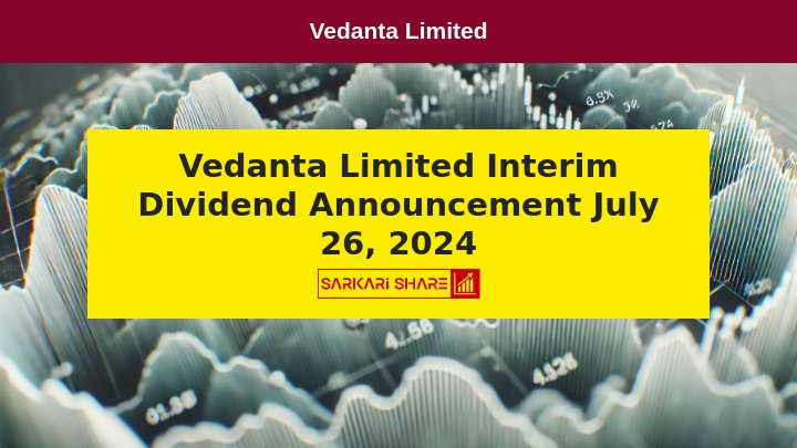 Vedanta Limited के Board of Directors ने 26 जुलाई 2024 को की Meeting में घोषित किया Interim Dividend