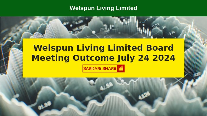 Welspun Living Limited ने 24 जुलाई 2024 को Board Meeting के Outcome की घोषणा की – Buyback Approval और Investment in SPV